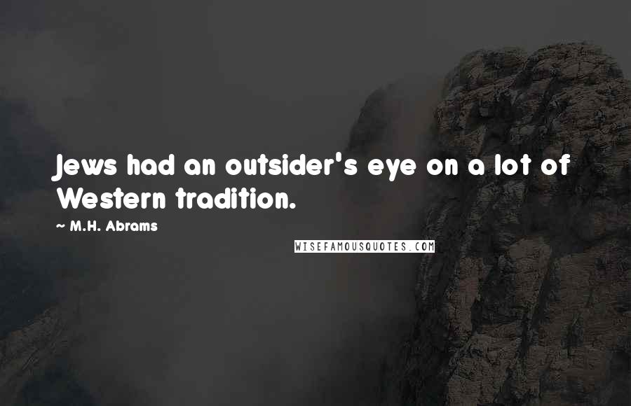 M.H. Abrams Quotes: Jews had an outsider's eye on a lot of Western tradition.