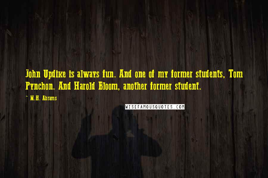 M.H. Abrams Quotes: John Updike is always fun. And one of my former students, Tom Pynchon. And Harold Bloom, another former student.