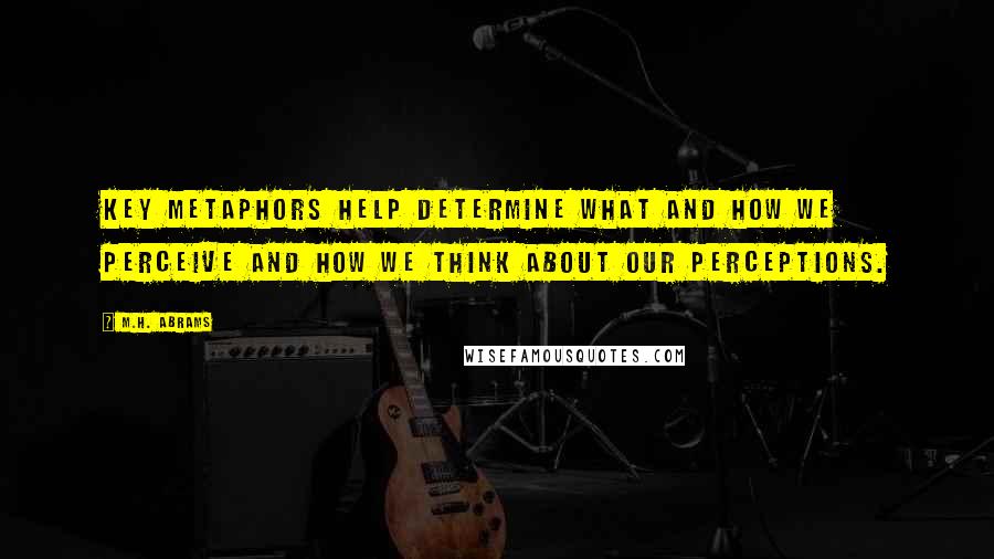 M.H. Abrams Quotes: Key metaphors help determine what and how we perceive and how we think about our perceptions.