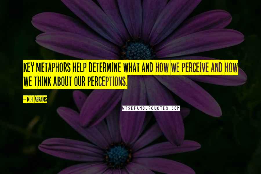 M.H. Abrams Quotes: Key metaphors help determine what and how we perceive and how we think about our perceptions.