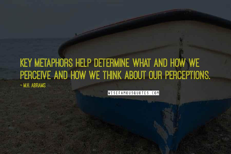 M.H. Abrams Quotes: Key metaphors help determine what and how we perceive and how we think about our perceptions.