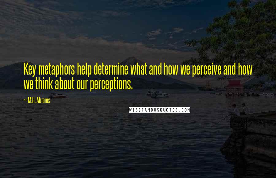 M.H. Abrams Quotes: Key metaphors help determine what and how we perceive and how we think about our perceptions.