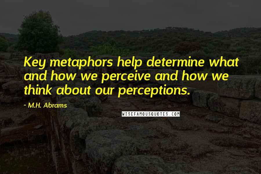 M.H. Abrams Quotes: Key metaphors help determine what and how we perceive and how we think about our perceptions.