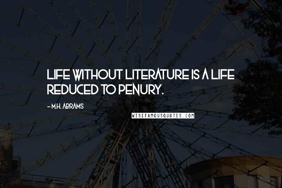 M.H. Abrams Quotes: Life without literature is a life reduced to penury.