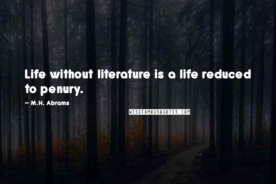 M.H. Abrams Quotes: Life without literature is a life reduced to penury.