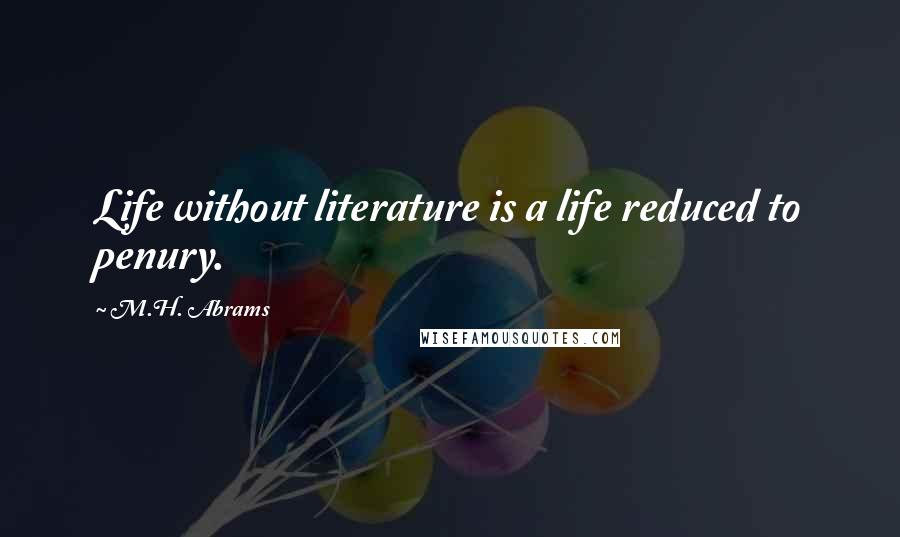 M.H. Abrams Quotes: Life without literature is a life reduced to penury.