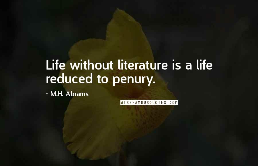 M.H. Abrams Quotes: Life without literature is a life reduced to penury.