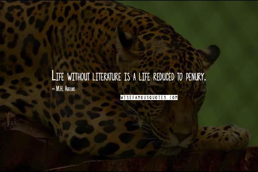 M.H. Abrams Quotes: Life without literature is a life reduced to penury.