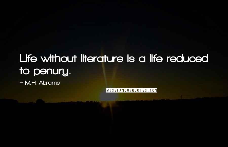 M.H. Abrams Quotes: Life without literature is a life reduced to penury.