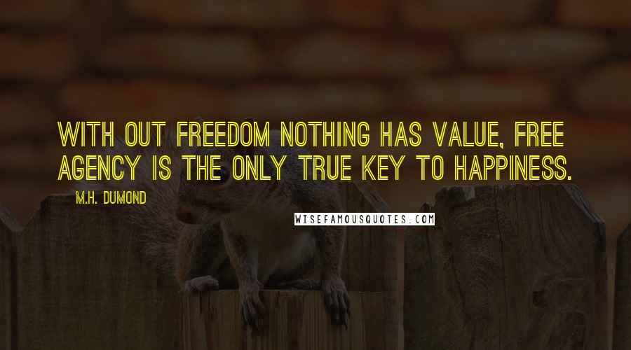 M.H. DuMond Quotes: With out freedom nothing has value, Free agency is the only true key to happiness.