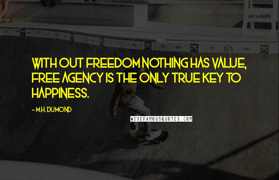 M.H. DuMond Quotes: With out freedom nothing has value, Free agency is the only true key to happiness.