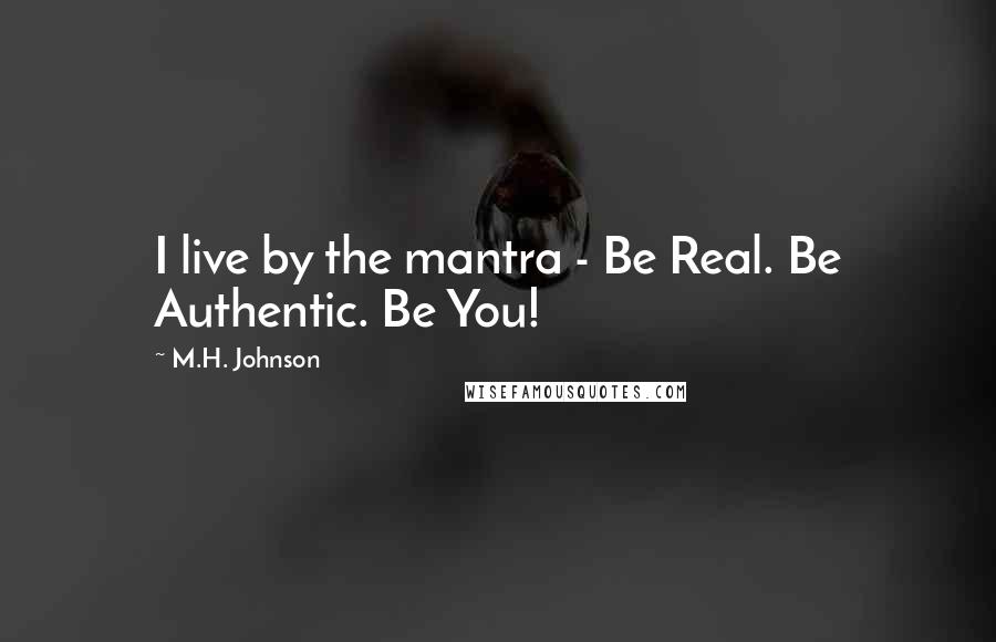 M.H. Johnson Quotes: I live by the mantra - Be Real. Be Authentic. Be You!