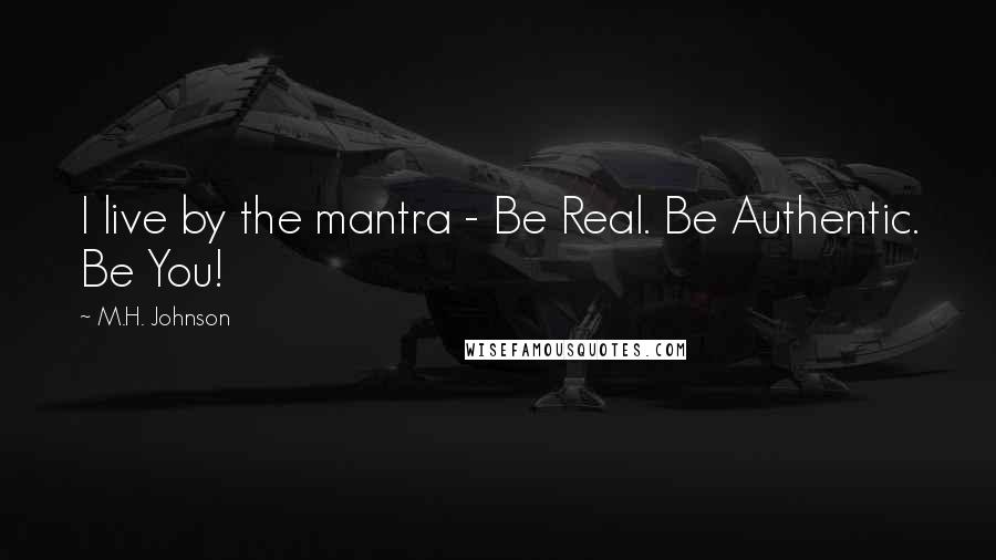 M.H. Johnson Quotes: I live by the mantra - Be Real. Be Authentic. Be You!