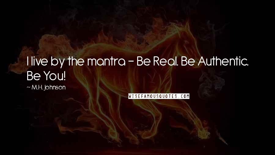 M.H. Johnson Quotes: I live by the mantra - Be Real. Be Authentic. Be You!