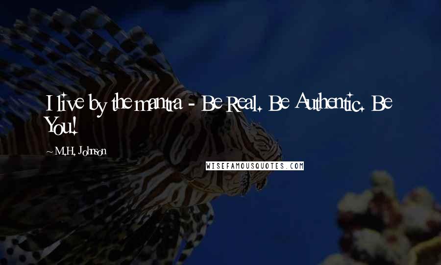 M.H. Johnson Quotes: I live by the mantra - Be Real. Be Authentic. Be You!