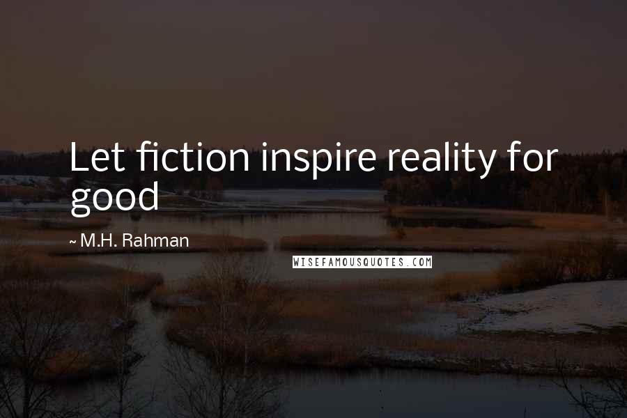 M.H. Rahman Quotes: Let fiction inspire reality for good