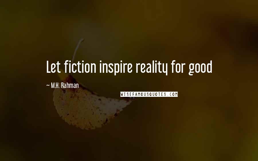 M.H. Rahman Quotes: Let fiction inspire reality for good