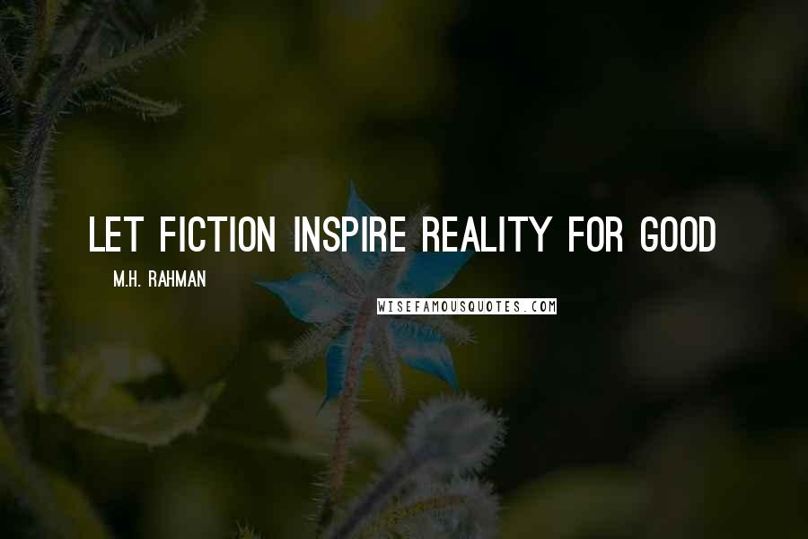 M.H. Rahman Quotes: Let fiction inspire reality for good