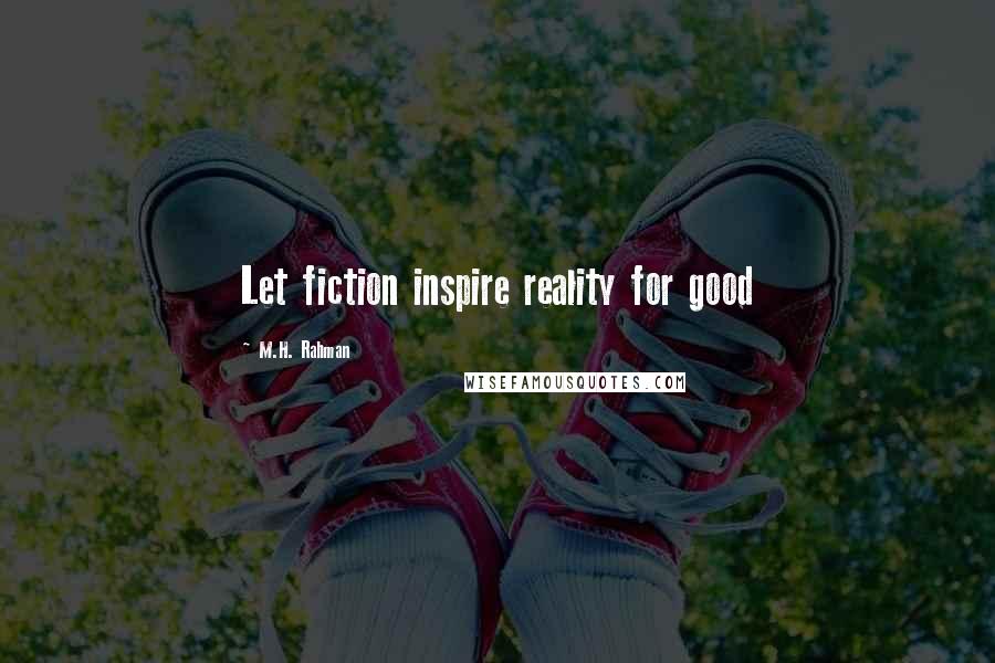 M.H. Rahman Quotes: Let fiction inspire reality for good