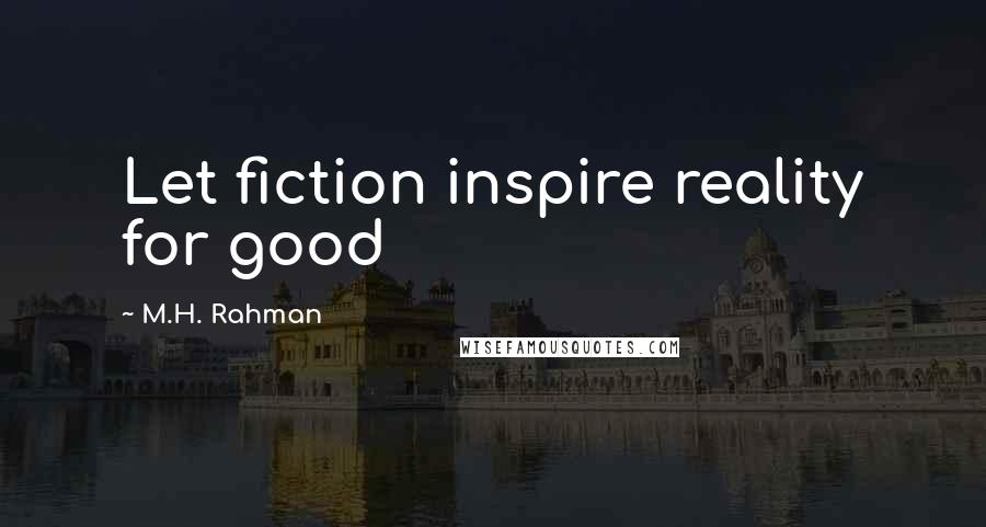 M.H. Rahman Quotes: Let fiction inspire reality for good