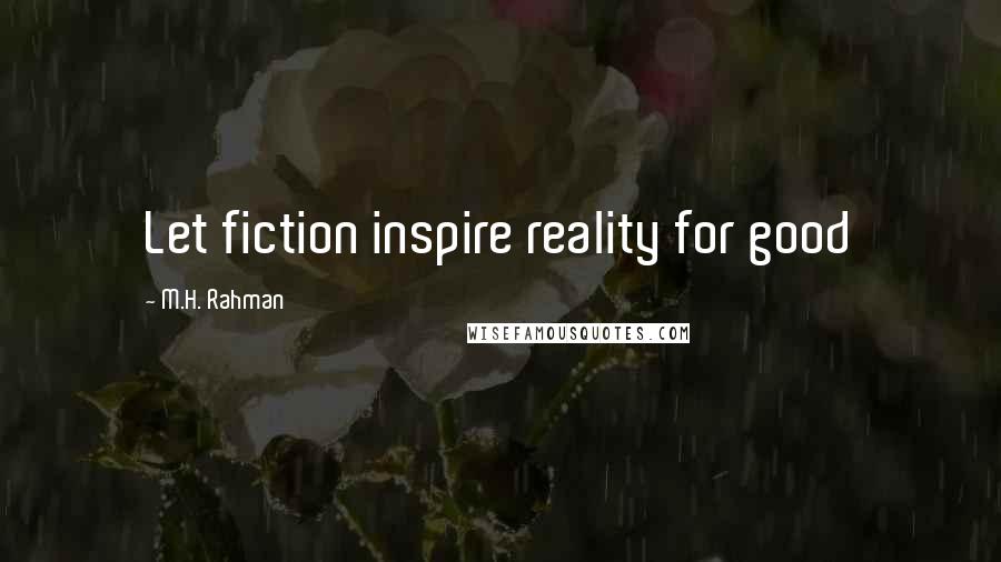 M.H. Rahman Quotes: Let fiction inspire reality for good