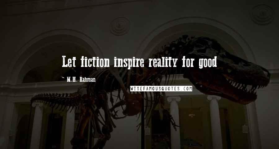 M.H. Rahman Quotes: Let fiction inspire reality for good