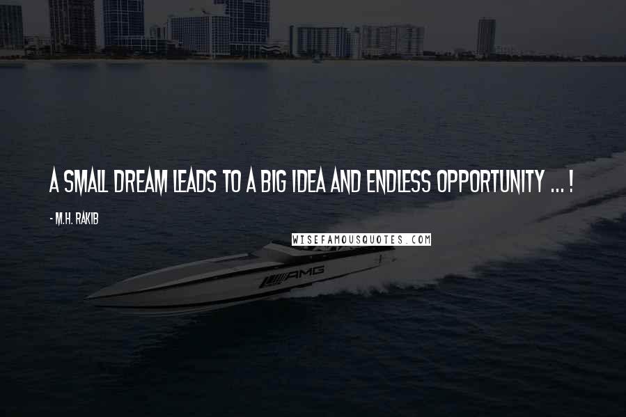 M.H. Rakib Quotes: A small dream leads to a big idea and endless opportunity ... !