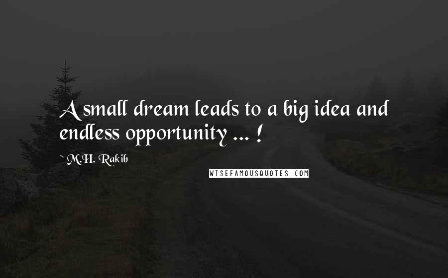 M.H. Rakib Quotes: A small dream leads to a big idea and endless opportunity ... !