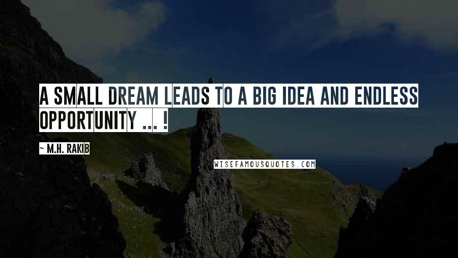 M.H. Rakib Quotes: A small dream leads to a big idea and endless opportunity ... !