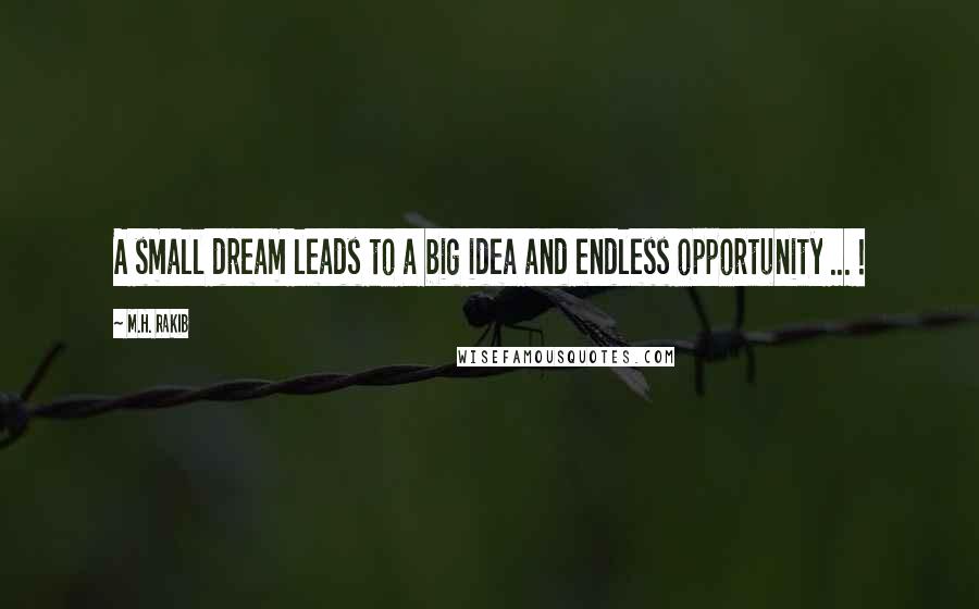 M.H. Rakib Quotes: A small dream leads to a big idea and endless opportunity ... !