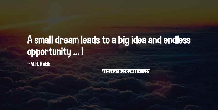 M.H. Rakib Quotes: A small dream leads to a big idea and endless opportunity ... !