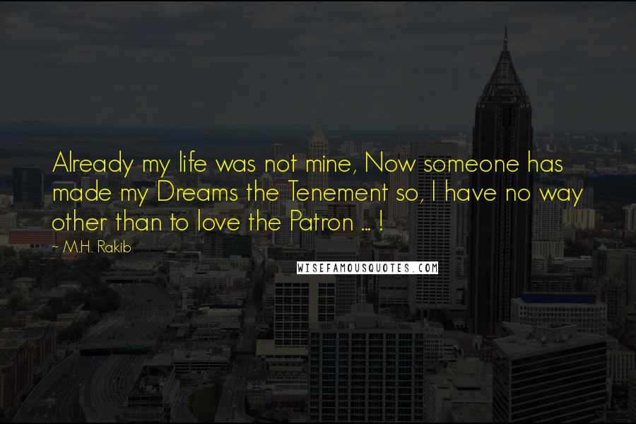 M.H. Rakib Quotes: Already my life was not mine, Now someone has made my Dreams the Tenement so, I have no way other than to love the Patron ... !