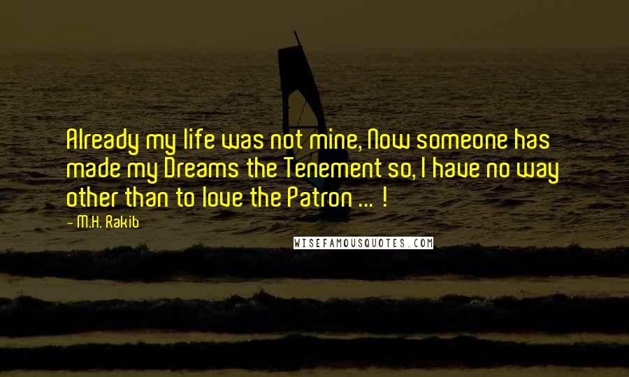 M.H. Rakib Quotes: Already my life was not mine, Now someone has made my Dreams the Tenement so, I have no way other than to love the Patron ... !