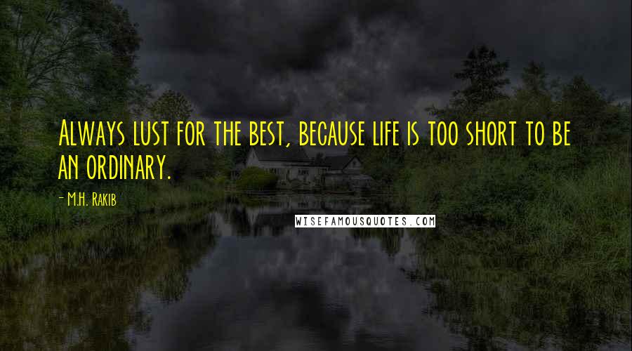 M.H. Rakib Quotes: Always lust for the best, because life is too short to be an ordinary.