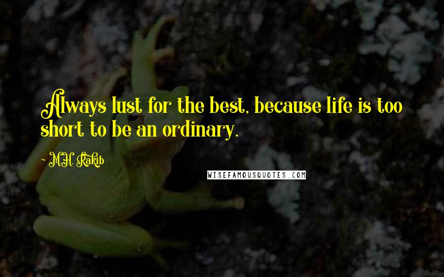 M.H. Rakib Quotes: Always lust for the best, because life is too short to be an ordinary.