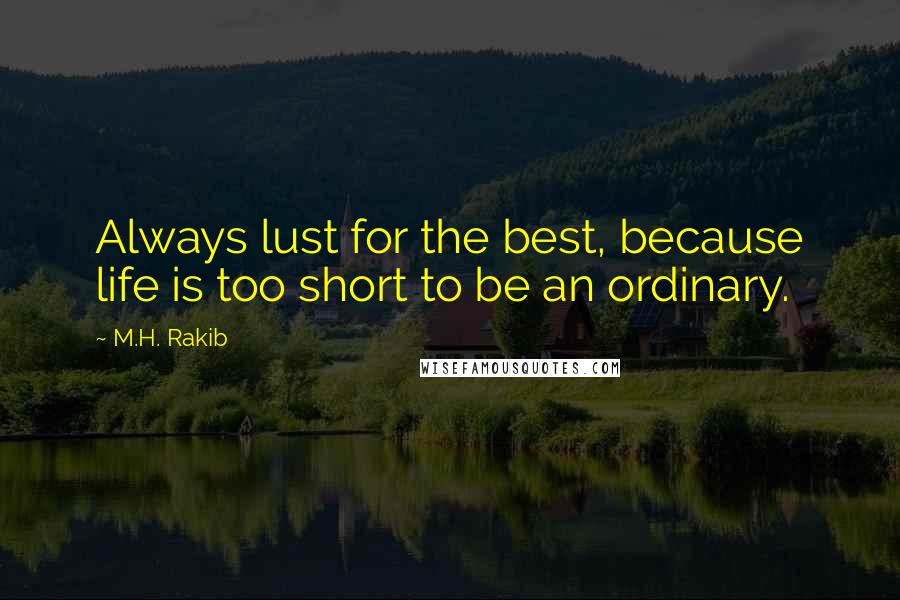 M.H. Rakib Quotes: Always lust for the best, because life is too short to be an ordinary.