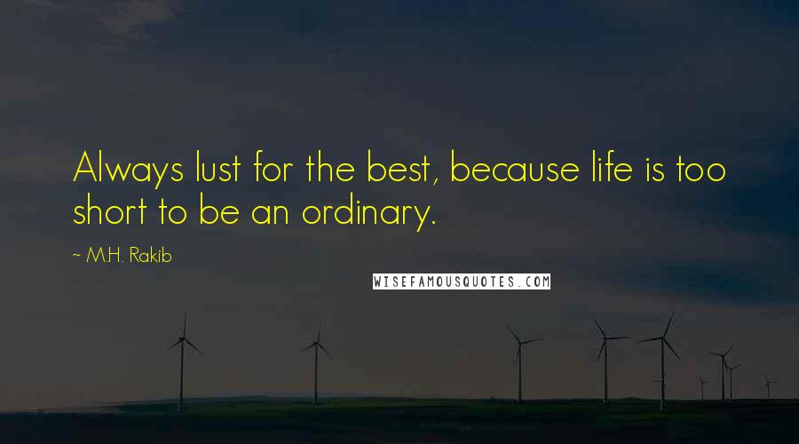 M.H. Rakib Quotes: Always lust for the best, because life is too short to be an ordinary.