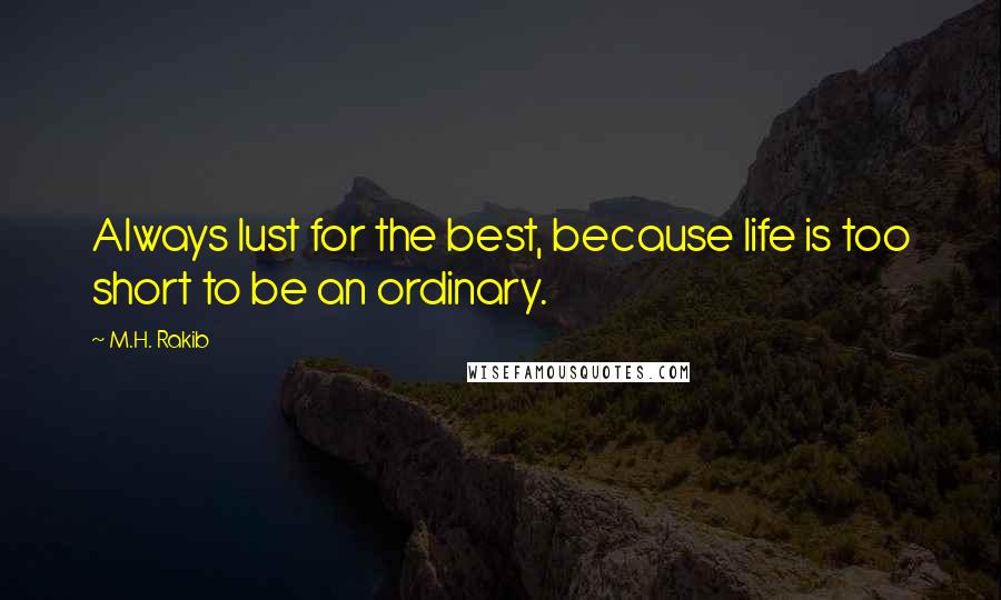M.H. Rakib Quotes: Always lust for the best, because life is too short to be an ordinary.