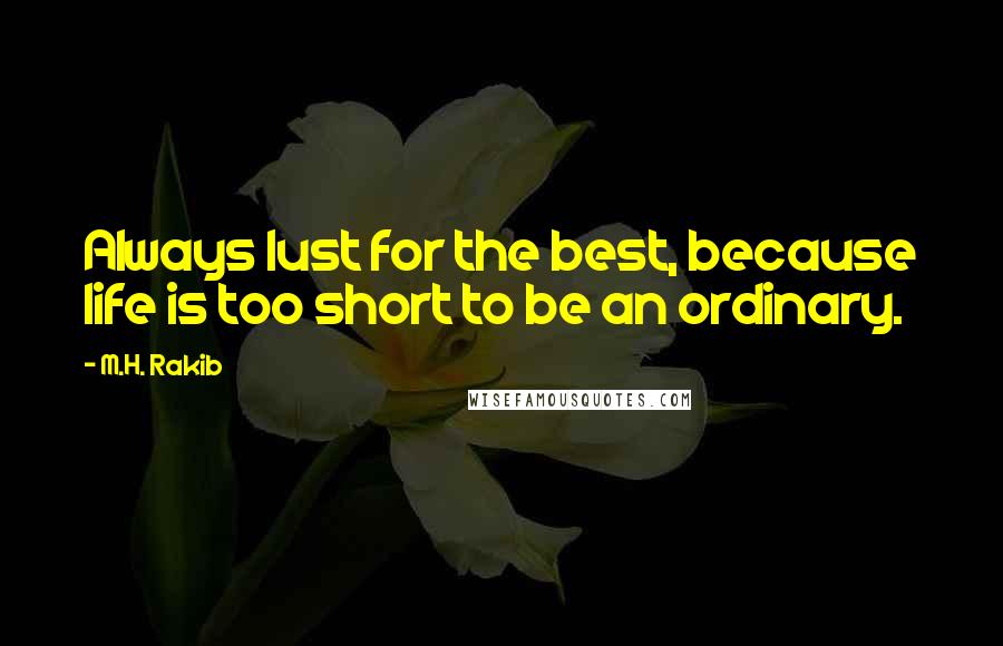 M.H. Rakib Quotes: Always lust for the best, because life is too short to be an ordinary.