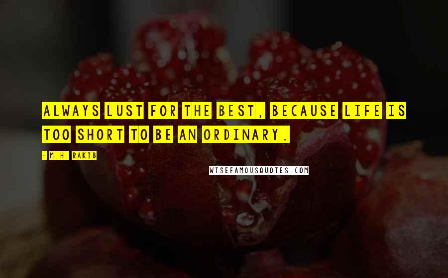 M.H. Rakib Quotes: Always lust for the best, because life is too short to be an ordinary.
