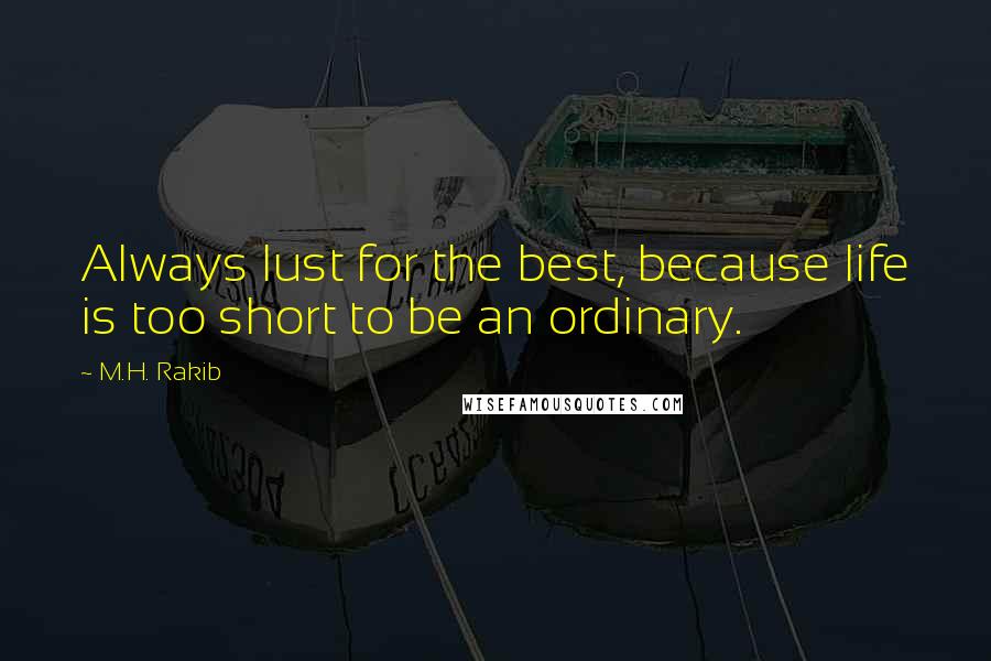 M.H. Rakib Quotes: Always lust for the best, because life is too short to be an ordinary.