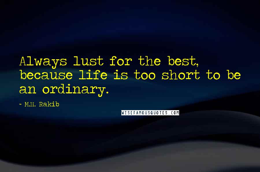 M.H. Rakib Quotes: Always lust for the best, because life is too short to be an ordinary.