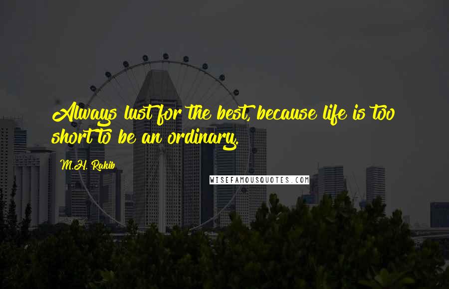 M.H. Rakib Quotes: Always lust for the best, because life is too short to be an ordinary.