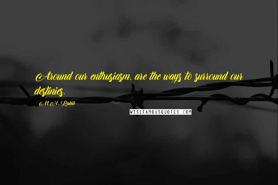 M.H. Rakib Quotes: Around our enthusiasm, are the ways to surround our destinies.