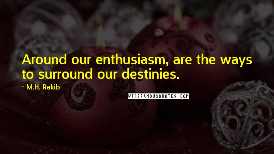 M.H. Rakib Quotes: Around our enthusiasm, are the ways to surround our destinies.