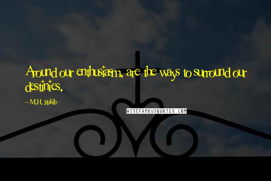 M.H. Rakib Quotes: Around our enthusiasm, are the ways to surround our destinies.