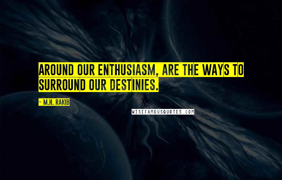 M.H. Rakib Quotes: Around our enthusiasm, are the ways to surround our destinies.