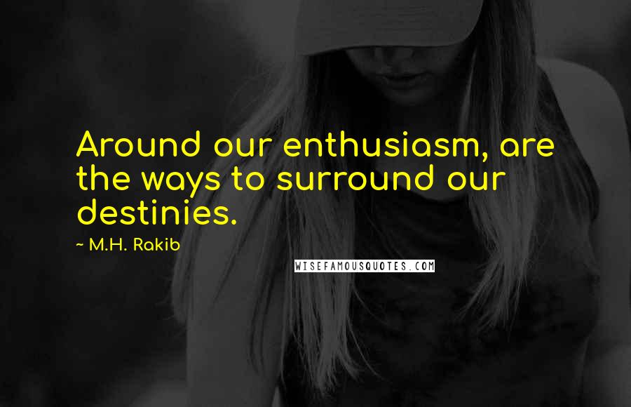 M.H. Rakib Quotes: Around our enthusiasm, are the ways to surround our destinies.