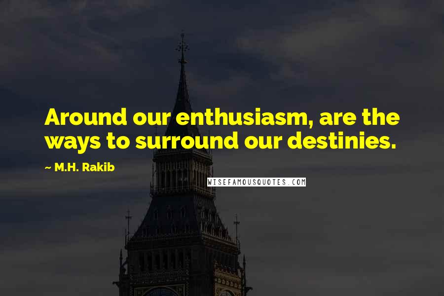 M.H. Rakib Quotes: Around our enthusiasm, are the ways to surround our destinies.