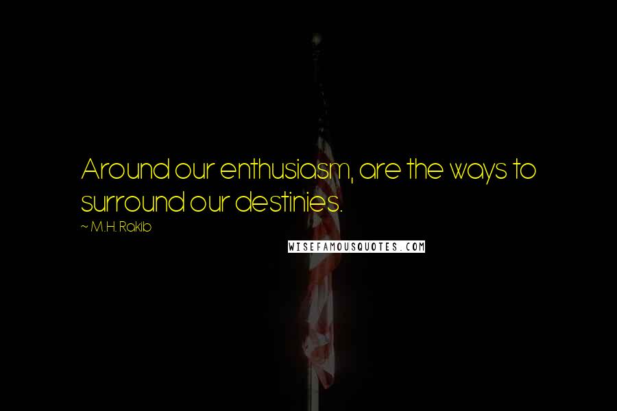 M.H. Rakib Quotes: Around our enthusiasm, are the ways to surround our destinies.